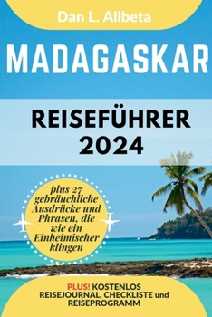 MADAGASKAR Reiseführer 2024: Alleinreisende, Familien und Paare entdecken verborgene Schätze und sehenswerte Attraktionen mit einem idealen 7-Tage-