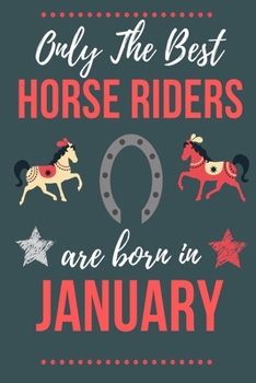 Only The Best Horse Riders Are Born in January: Perfect Horse Lover gift Horse Rider gift,Horse Presents Lined  Notebook Diary Journal, Birthday Gift ... Lover & Horse Rider men women Christmas Gift