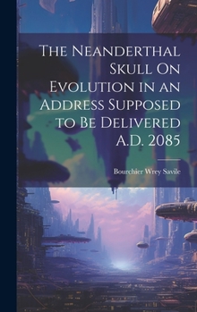 Hardcover The Neanderthal Skull On Evolution in an Address Supposed to Be Delivered A.D. 2085 Book