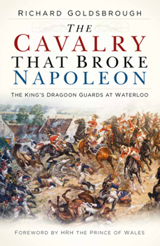 Paperback The Cavalry That Broke Napoleon: The King's Dragoon Guards at Waterloo Book