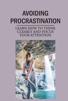 Paperback Avoiding Procrastination: Learn How To Think Clearly And Focus Your Attention: Overcome Procrastination Book