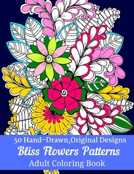 50 Hand-Drawn, Original Designs Bliss Flowers Patterns Adult Coloring Book: Mandala Inspired and Flower Inspired Designs For Relaxation and Stress Relief