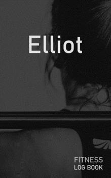 Elliot: Blank Daily Fitness Workout Log Book | Track Exercise Type, Sets, Reps, Weight, Cardio, Calories, Distance & Time | Space to Record Stretches, ... Personalized First Name Initial E Cover