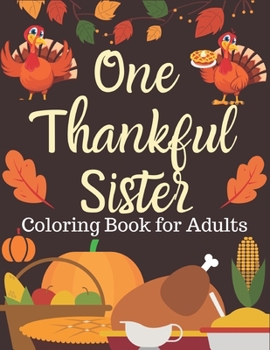 One Thankful Sister, Coloring Book for Adults: Thanks giving sides activity book An Adult Coloring Book Featuring Charming Autumn Scenes New and ... Autumn Leaves, Harvest, and More!