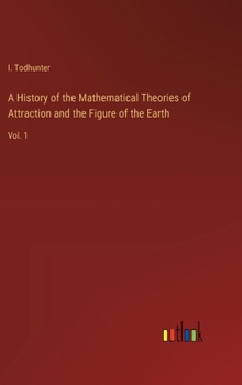 A History of the Mathematical Theories of Attraction and the Figure of the Earth from the Time of Newton to That of Laplace, Volume 1 - Primary Sour