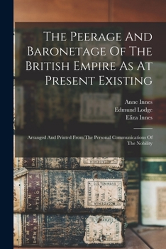 Paperback The Peerage And Baronetage Of The British Empire As At Present Existing: Arranged And Printed From The Personal Communications Of The Nobility Book