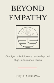 Beyond Empathy: Omoiyari - The Japanese System for Anticipatory Leadership and High-Performance Teams (The Beyond Performance Series)
