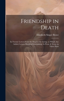 Hardcover Friendship in Death: In Twenty Letters From the Dead to the Living. to Which Are Added, Letters Moral & Entertaining, in Prose & Verse. in Book