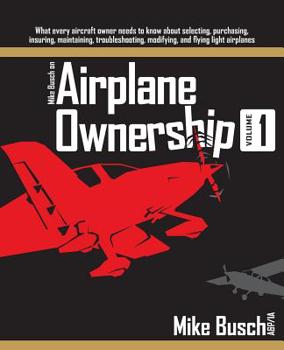 Paperback Mike Busch on Airplane Ownership (Volume 1): What every aircraft owner needs to know about selecting, purchasing, insuring, maintaining, troubleshooti Book