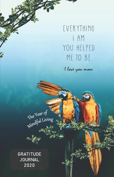 Paperback Gratitude Journal 2020 The Year of Mindful Living: Everything I Am You Helped Me To Be, I Love You Mom - Take 5 minutes a day to reflect your day & br Book