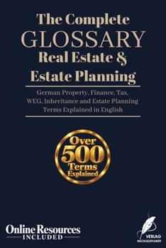 The Complete Real Estate & Estate Planning Glossary: German Property, Finance, Tax, WEG, Inheritance and Estate Planning Terms Explained in English (Praxislexikon Immobilien, Vermögen & Nachlass)