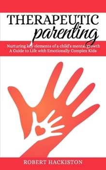 Paperback Therapeutic Parenting - Nurturing key elements of a child's mental growth: A Guide to Life with Emotionally Complex Kids Book