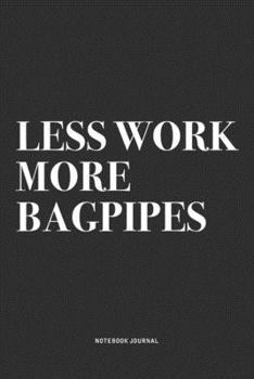 Less Work More Bagpipes: A 6x9 Inch Diary Notebook Journal With A Bold Text Font Slogan On A Matte Cover and 120 Blank Lined Pages Makes A Great Alternative To A Card