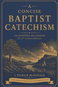 A Concise Baptist Catechism: 120 Questions and Answers for 21st Century Believers