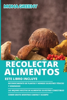 Paperback Recolectar alimentos: Este libro incluye: Reconocimiento de plantas y hongos silvestres tóxicos y venenosos + Las mejores recetas de aliment [Spanish] Book