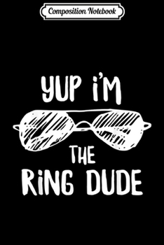 Paperback Composition Notebook: Yup I'm The Ring Dude Cool Ring Bearer Wedding Gift Journal/Notebook Blank Lined Ruled 6x9 100 Pages Book