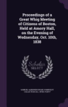 Hardcover Proceedings of a Great Whig Meeting of Citizens of Boston, Held at Amory Hall, on the Evening of Wednesday, Oct. 10th, 1838 Book