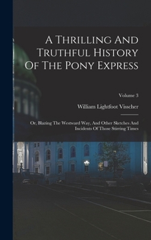 Hardcover A Thrilling And Truthful History Of The Pony Express: Or, Blazing The Westward Way, And Other Sketches And Incidents Of Those Stirring Times; Volume 3 Book