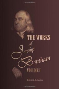 The Works of Jeremy Bentham: Published under the Superintendence of His Executor, John Bowring. Volume 1 - Book #1 of the Works of Jeremy Bentham