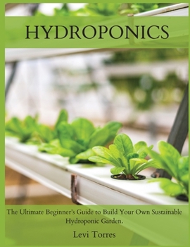 Paperback Hydroponics: The Ultimate Beginner's Guide to Build Your Own Sustainable Hydroponic Garden. Book