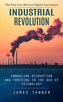 Paperback Industrial Revolution: The Fine Line Between Digital Innovations (Embracing Disruption and Thriving in the Age of Technology) Book