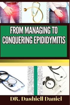Paperback From Managing to Conquering Epididymitis: Expert Guide To Understanding the Causes, Recognizing Symptoms, Prevention and Embracing Effective Treatment Book