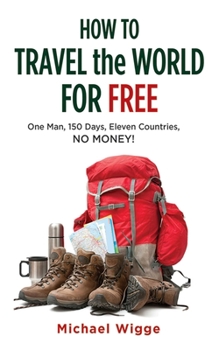 Paperback How to Travel the World for Free: One Man, 150 Days, Eleven Countries, No Money! Book