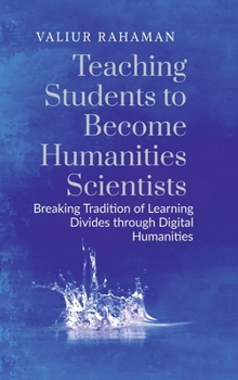 Teaching Students to Become Humanities Scientists: Breaking Tradition of Learning Divides through Digital Humanities