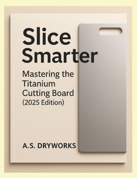 Paperback Slice Smarter: Mastering the Titanium Cutting Board (2025 Edition) Book
