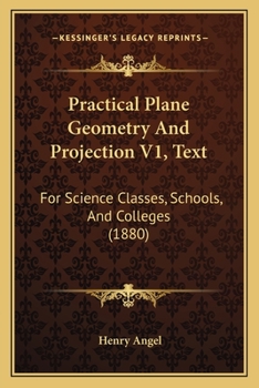 Paperback Practical Plane Geometry And Projection V1, Text: For Science Classes, Schools, And Colleges (1880) Book