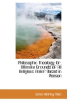 Paperback Philosophic Theology: Or, Ultimate Grounds of All Religious Belief Based in Reason Book