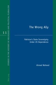 Paperback The Wrong Ally: Pakistan's State Sovereignty Under US Dependence Book
