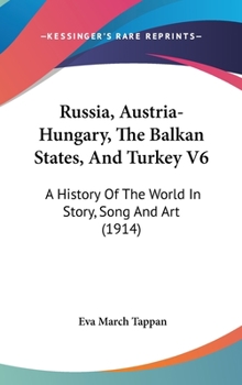 Hardcover Russia, Austria-Hungary, The Balkan States, And Turkey V6: A History Of The World In Story, Song And Art (1914) Book