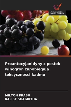 Proantocyjanidyny z pestek winogron zapobiegaja toksycznosci kadmu (Polish Edition)