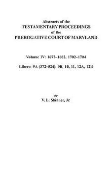 Paperback Abstracts of the Testamentary Proceedings of the Prerogative Court of Maryland. Volume IV: 1677-1682, 1702-1704. Libers: 9a (372-524), 9b, 10, 11, 12a Book