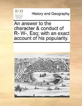 Paperback An answer to the character & conduct of R- W-, Esq; with an exact account of his popularity. Book