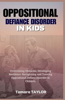 Paperback Oppositional Defiant Disorder in Kids: Overcoming Obstacles, Developing Resilience: Recognizing and Treating Oppositional Defiant Disorder in Children Book