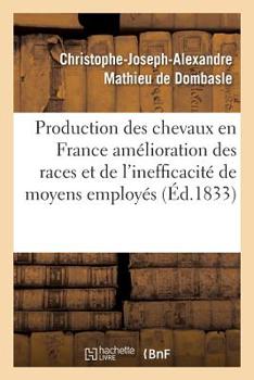 Production Des Chevaux En France L'Ama(c)Lioration Des Races Et de L'Inefficacita(c) Des Moyens Employa(c)S: Par Le Gouvernement Pour Atteindre Ce But