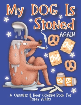 My Dog Is Stoned Again; A Cannabis & Beer Coloring Book For Trippy Adults: The Perfect Stress Relief Gift For The Weed Lover In Your Life