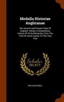 Hardcover Medulla Historiae Anglicanae: The Ancient And Present State Of England: Being A Compendious History Of All Its Monarchs, From The Time Of Julius Cae Book