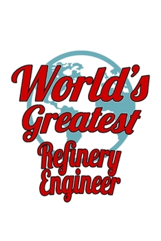 World's Greatest Refinery Engineer: Best Refinery Engineer Notebook, Journal Gift, Diary, Doodle Gift or Notebook | 6 x 9 Compact Size- 109 Blank Lined Pages