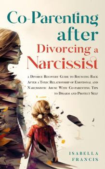 Co-Parenting After Divorcing A Narcissist: A Divorce Recovery Guide To Bouncing Back After A Toxic Relationship Of Emotional And Narcissistic Abuse ... Self (Healing For Relationships & Marriages)
