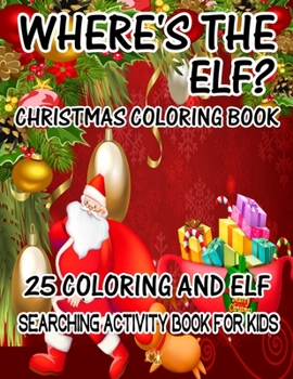 Where's The ELF? Christmas Coloring Book 25 Coloring And Elf Searching Activity Book For Kids: ( ELF ) Search And Find Book For Kids