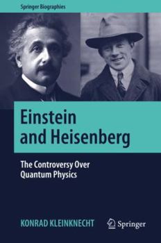 Einstein and Heisenberg: The Controversy Over Quantum Physics (Springer Biographies) - Book  of the Springer Biography