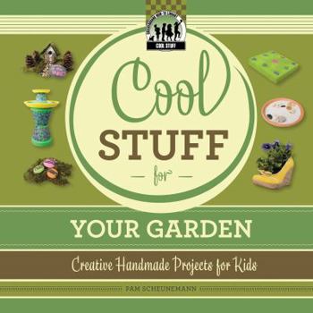 Cool Stuff for Your Garden: Creative Handmade Projects for Kids - Book  of the Cool Stuff For...