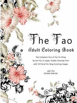 The Tao Adult Coloring Book: The Complete Text of Tao Te Ching by Lao Tzu in Large, Simple Coloring Font with 30 Floral Yin Yang Coloring Images