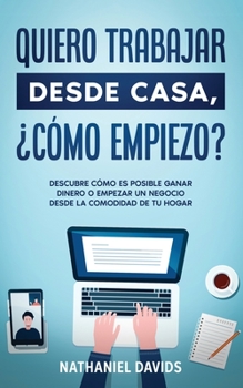 Paperback Quiero Trabajar Desde Casa, ?C?mo Empiezo?: Descubre C?mo es Posible Ganar Dinero o Empezar un Negocio desde la Comodidad de tu Hogar [Spanish] Book