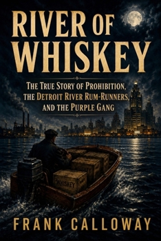River of Whiskey: The True Story of Prohibition, the Detroit River Rum-Runners, and the Purple Gang