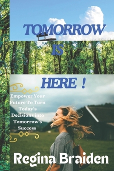 TOMORROW IS HERE !: Empower Your Future To Turn Today’s Decisions into Tomorrow’s Success