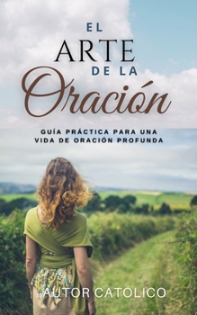 El Arte de la Oración: Guía Práctica para una Vida de Oración Profunda